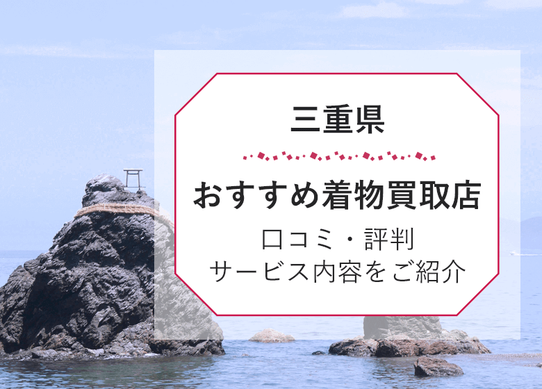 【三重県】着物買取《2026年最新》高く売れる持ち込み店舗