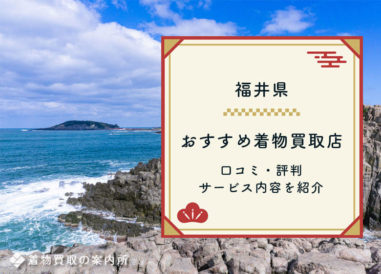 福井県の着物買取のおすすめ店【全25社】口コミ・評判を徹底比較！