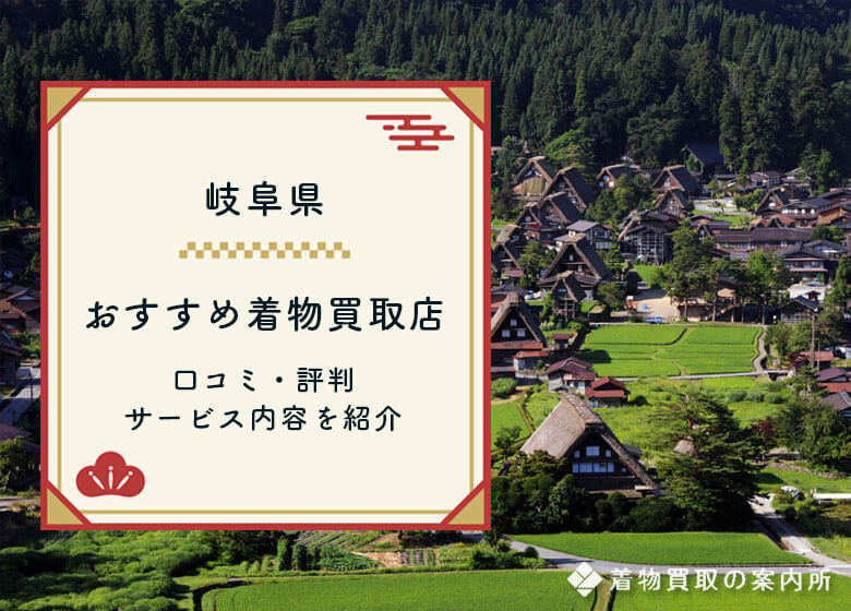 岐阜県の着物買取はどこがおすすめ？【全25社比較】口コミ・評判の良い高価買取店