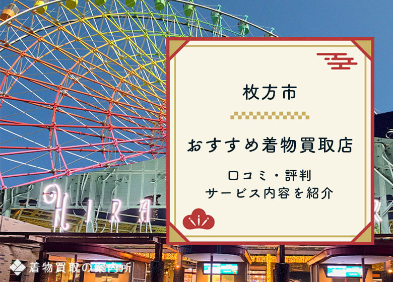 大阪府枚方市の着物買取業者10社・口コミ・評判の良いおすすめ店