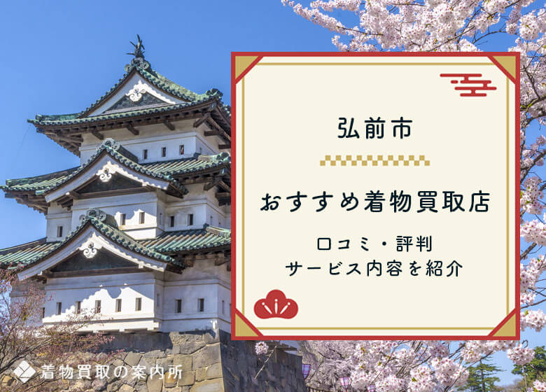 弘前市内の着物買取【厳選10社】口コミ評判の高価買取店は？