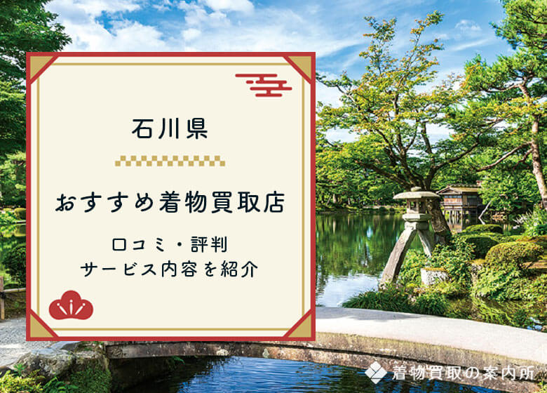 石川県の着物買取おすすめ40店舗【2026年最新】口コミ・評判の良い買取店を紹介