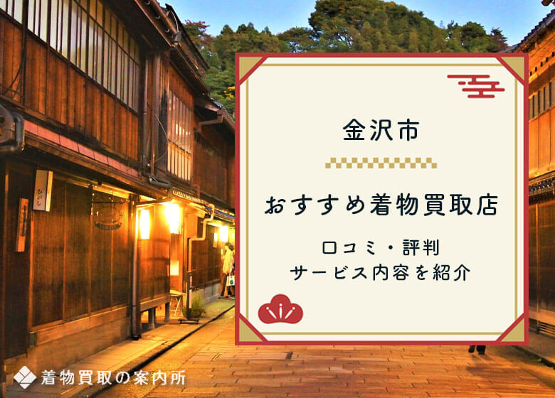 金沢市着物買取おすすめ10社【2026年1月】高く売れる口コミ評判の店舗を徹底比較！