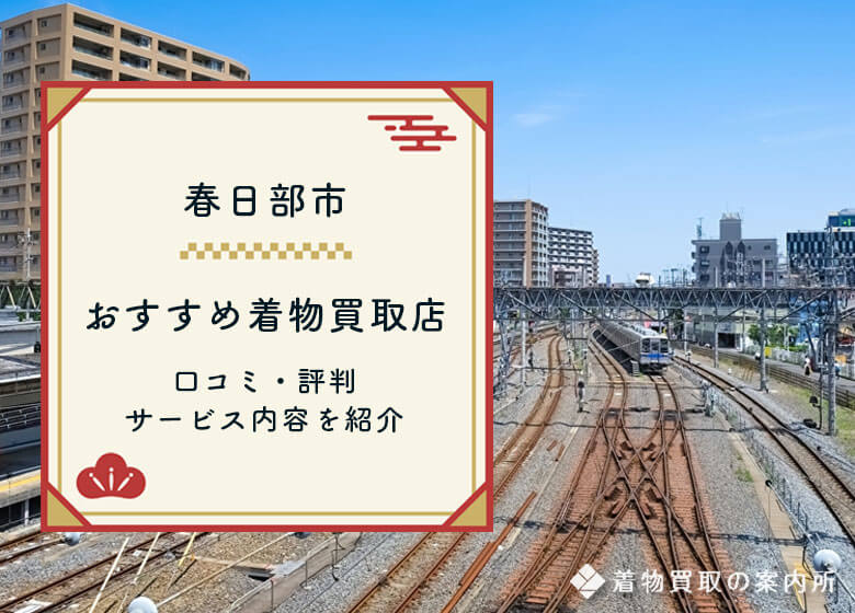 【春日部市】口コミ・評判の良い着物買取店！一番高く売れるのは？