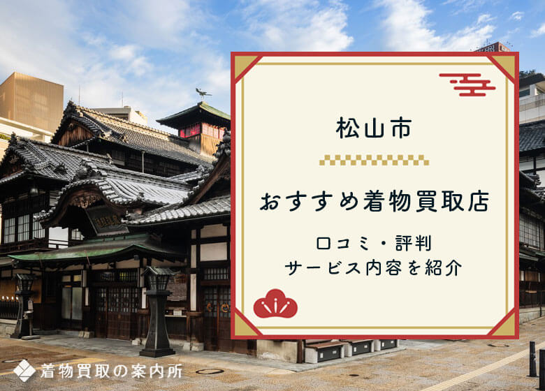 【松山市】着物買取おすすめ17店舗【2025最新】高く売れる評判の良い買取業者を比較