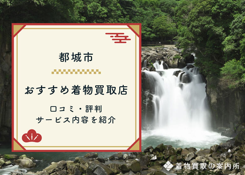 都城市の着物高価買取業者10選！口コミ高評価なのはどこ？