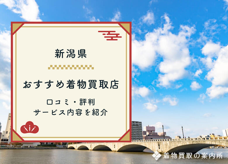 【新潟県】着物買取おすすめ32選比較！口コミ評判の高価買取店を紹介
