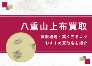 【八重山上布】買取相場を徹底解説！高く売るコツと損しないための業者選び