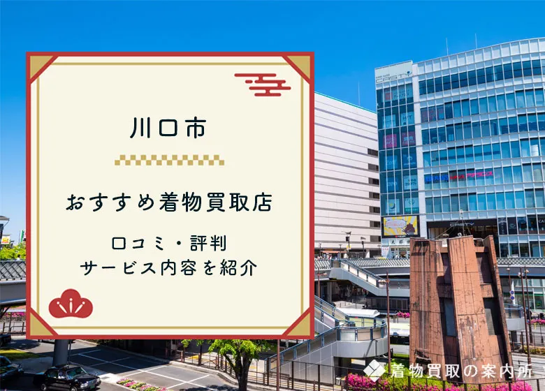 川口市の着物買取おすすめ10選！高く売れる口コミ評判の良い買取店をご紹介