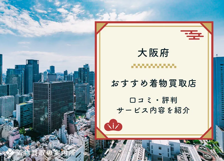 【大阪府】着物買取おすすめ29選ランキング！口コミ評判を比較・持ち込み店舗あり