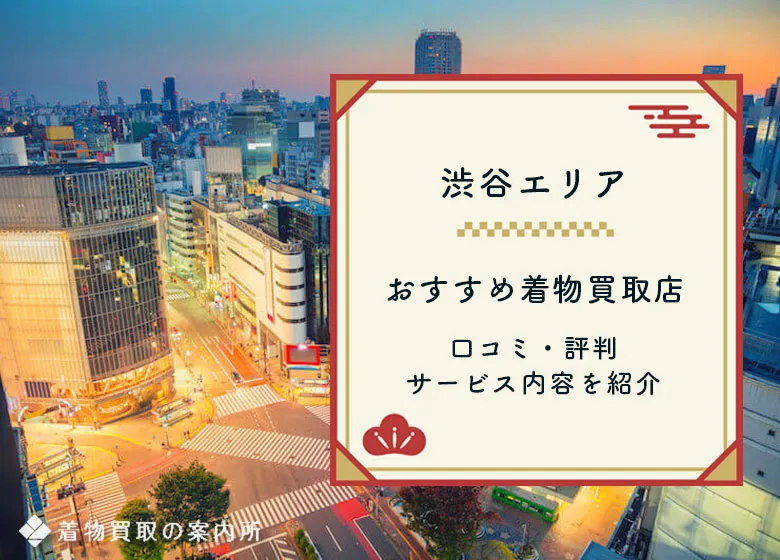 【渋谷区】着物買取10社一覧！高額買取が狙えるおすすめ店舗の口コミ・評判を比較