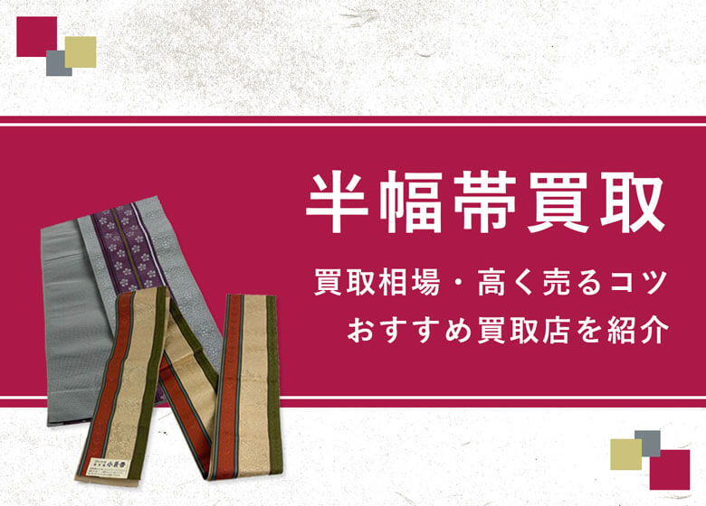 【半幅帯】買取相場を徹底解説！高く売るコツと損しないための業者選び