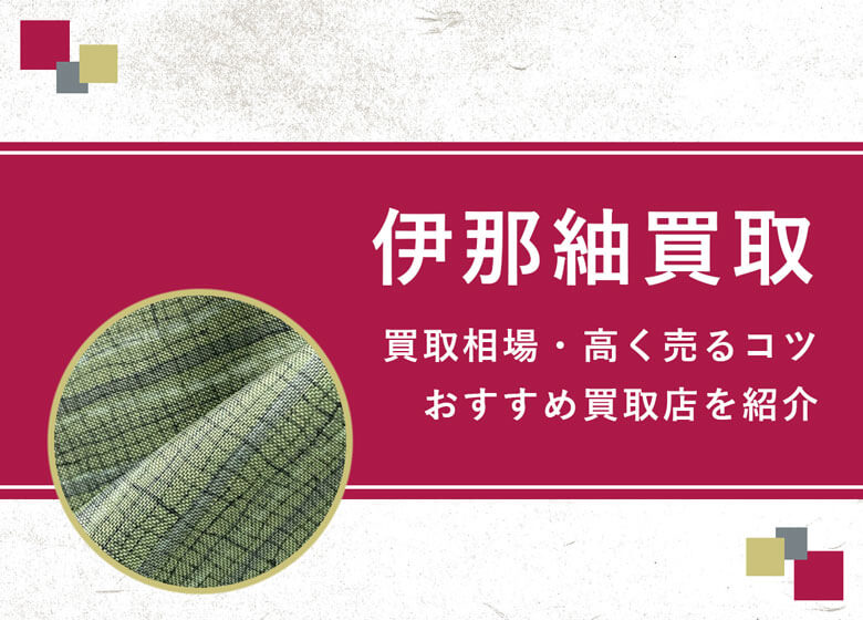 【伊那紬】買取相場を徹底解説！高く売るコツと損しないための業者選び
