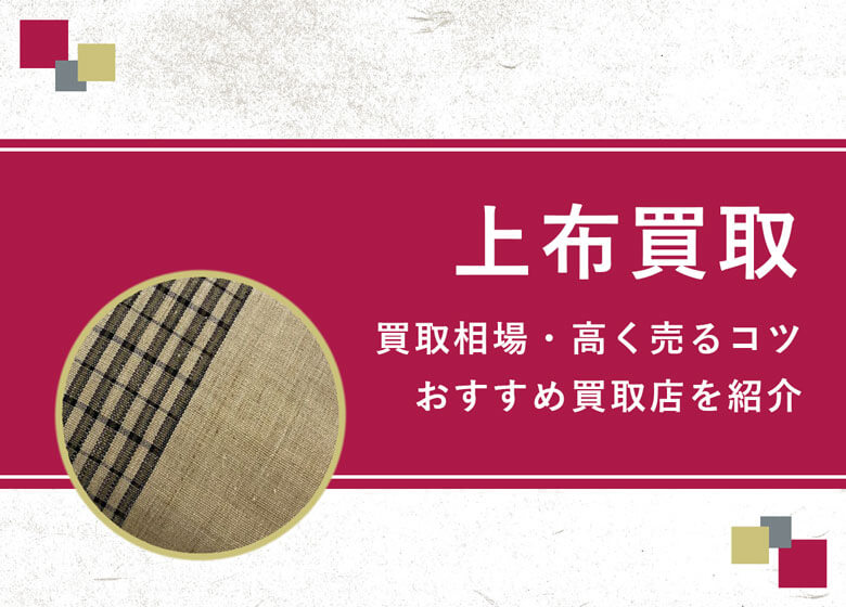 【上布】買取相場を徹底解説！高く売るコツと損しないための業者選び