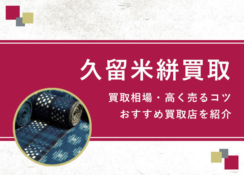 【久留米絣】買取相場を徹底解説！高く売るコツと損しないための業者選び