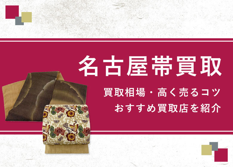 【名古屋帯】買取相場を徹底解説！高く売るコツと損しないための業者選び