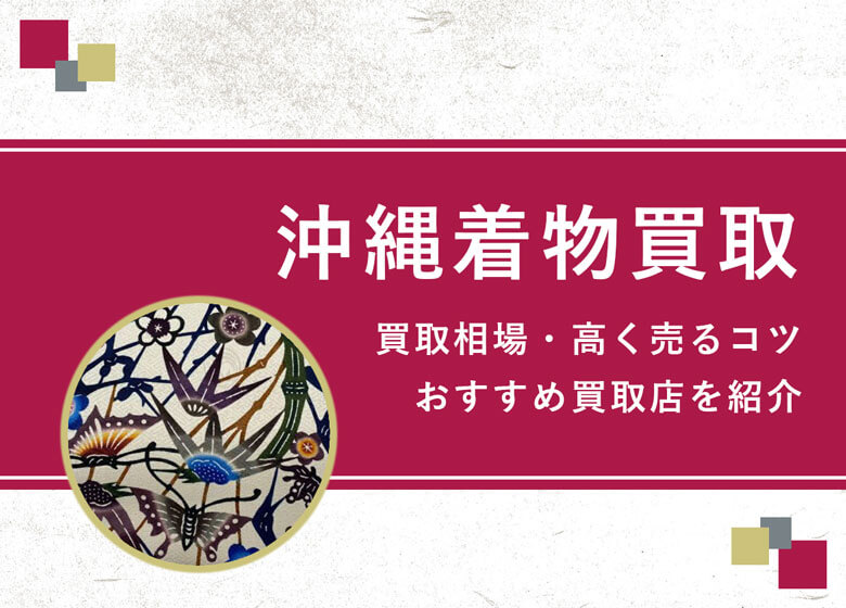 【沖縄着物】買取相場を徹底解説！高く売るコツと損しないための業者選び