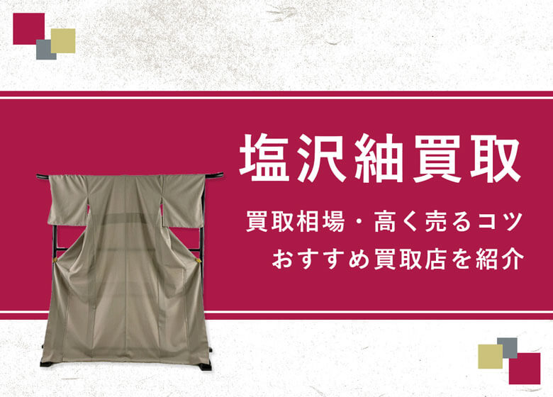 【塩沢紬】買取では高額査定に期待大！買取相場とより高く売るためのポイント