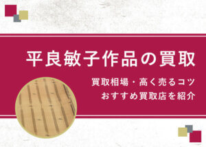【平良敏子】買取相場を徹底解説！高く売るコツと損しないための業者選び