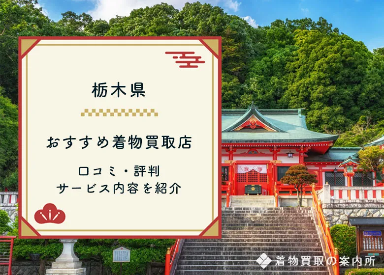 【栃木県】着物買取34店舗一覧！持ち込み店舗あり・口コミ評判を比較