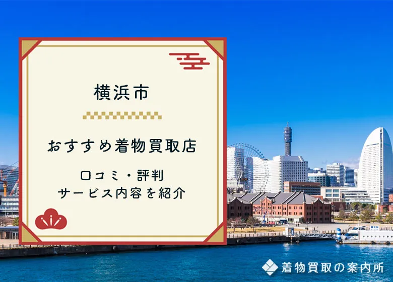 横浜市の着物買取おすすめ48店舗!口コミ・評判を徹底比較