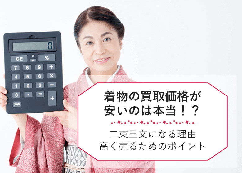 着物の買取価格が安いのは本当！？二束三文でがっかりしてしまう理由と安い着物の上手な売り方