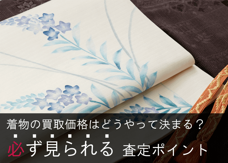 中古着物の買取価格はどうやって決まる？必ず見られる3つの査定ポイント