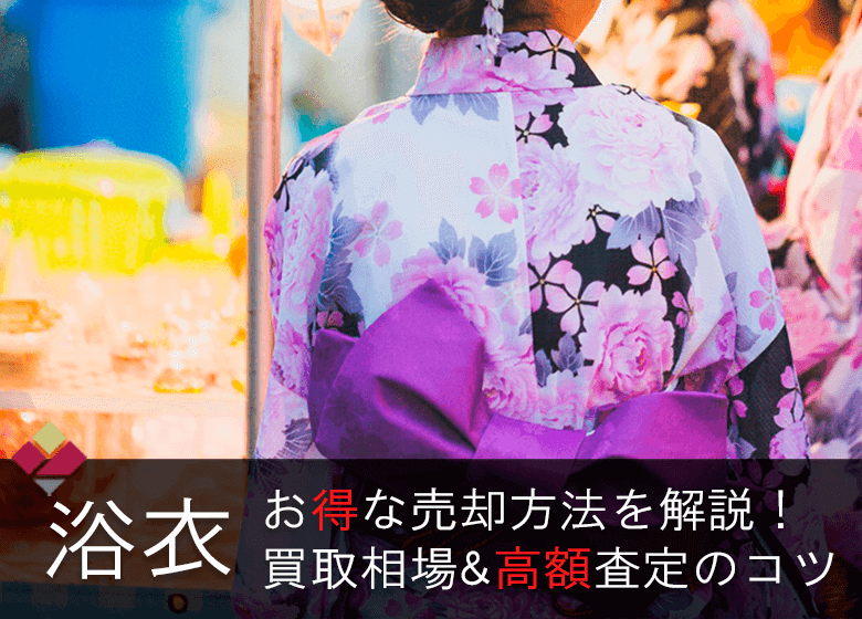 浴衣の買取相場を徹底解説！お得に高く売るコツとおすすめ買取業者も紹介